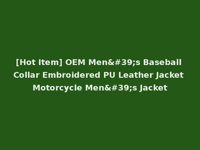 [Hot Item] OEM Men's Baseball Collar Embroidered PU Leather Jacket Motorcycle Men's Jacket