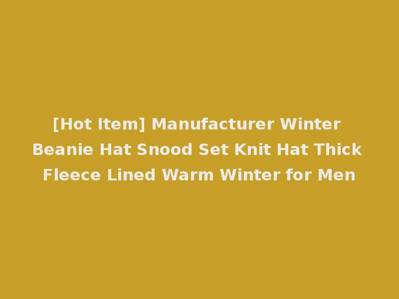 [Hot Item] Manufacturer Winter Beanie Hat Snood Set Knit Hat Thick Fleece Lined Warm Winter for Men