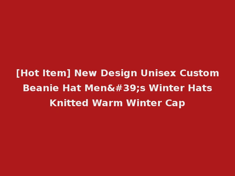 [Hot Item] New Design Unisex Custom Beanie Hat Men's Winter Hats Knitted Warm Winter Cap