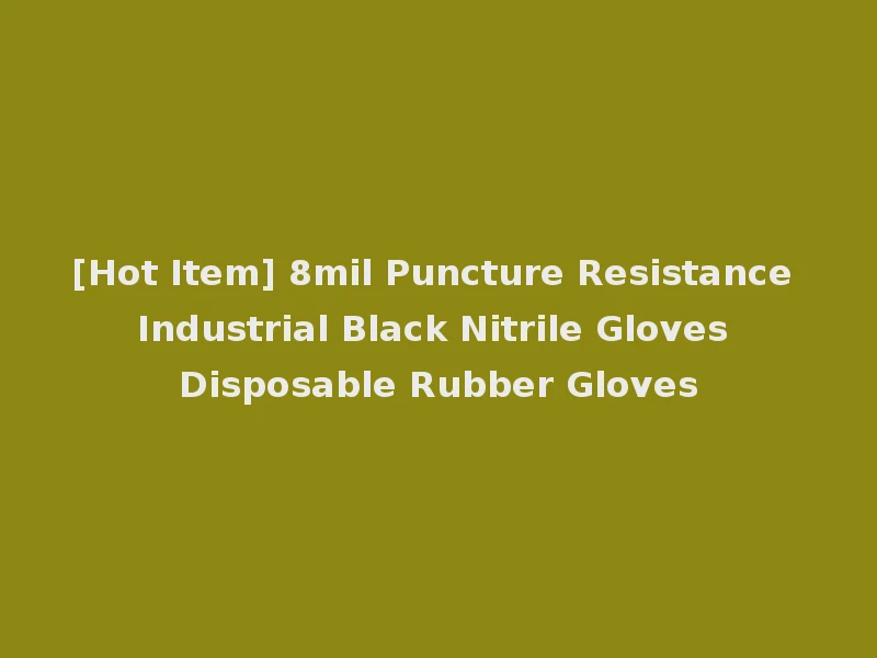 [Hot Item] 8mil Puncture Resistance Industrial Black Nitrile Gloves Disposable Rubber Gloves