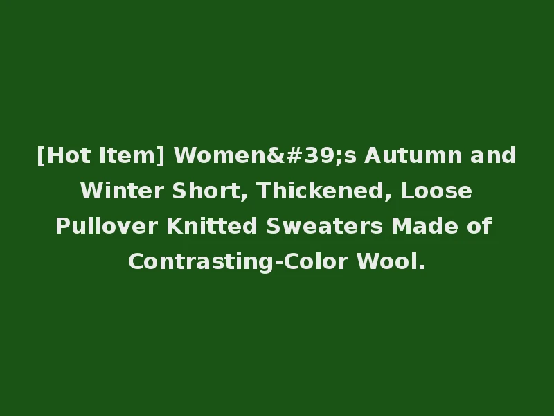 [Hot Item] Women's Autumn and Winter Short, Thickened, Loose Pullover Knitted Sweaters Made of Contrasting-Color Wool.