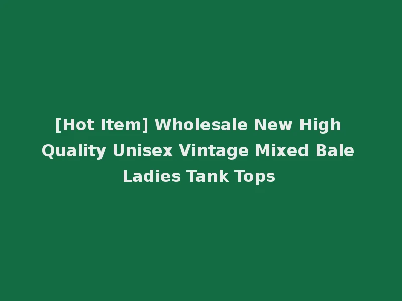 [Hot Item] Wholesale New High Quality Unisex Vintage Mixed Bale Ladies Tank Tops