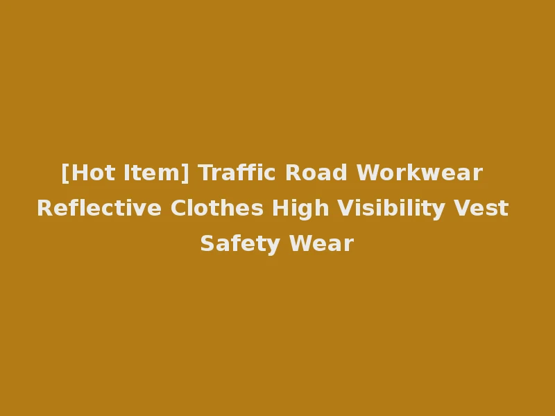 [Hot Item] Traffic Road Workwear Reflective Clothes High Visibility Vest Safety Wear