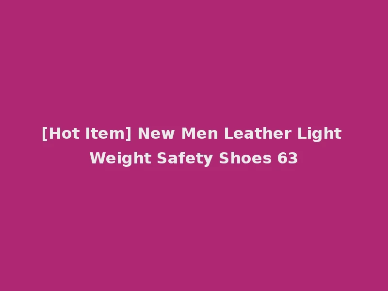 [Hot Item] New Men Leather Light Weight Safety Shoes 63