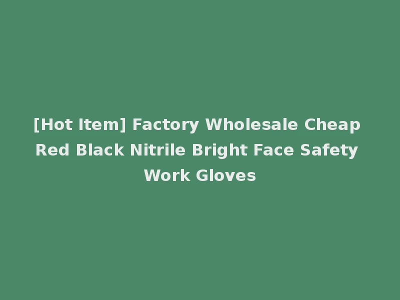 [Hot Item] Factory Wholesale Cheap Red Black Nitrile Bright Face Safety Work Gloves