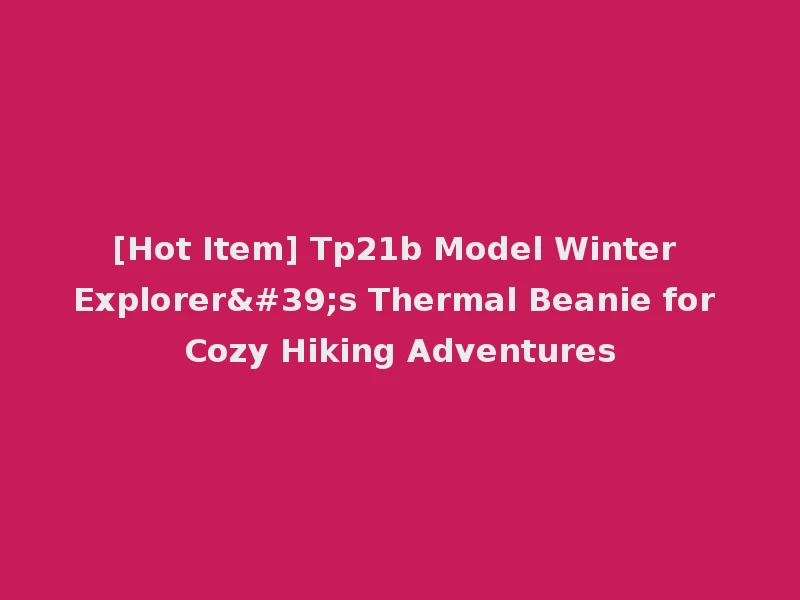 [Hot Item] Tp21b Model Winter Explorer's Thermal Beanie for Cozy Hiking Adventures