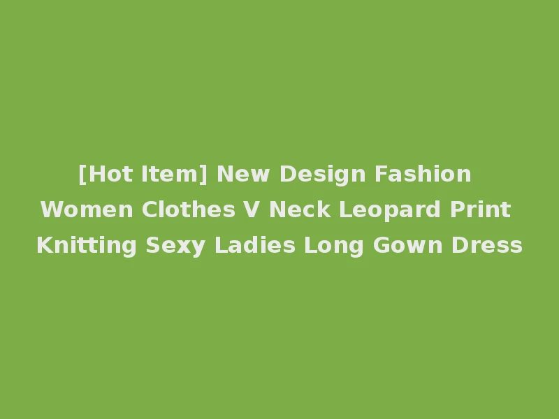 [Hot Item] New Design Fashion Women Clothes V Neck Leopard Print Knitting Sexy Ladies Long Gown Dress