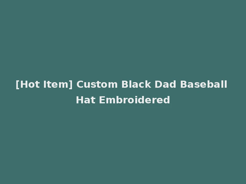 [Hot Item] Custom Black Dad Baseball Hat Embroidered