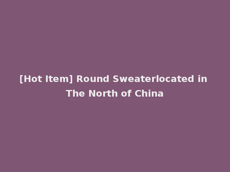 [Hot Item] Round Sweaterlocated in The North of China