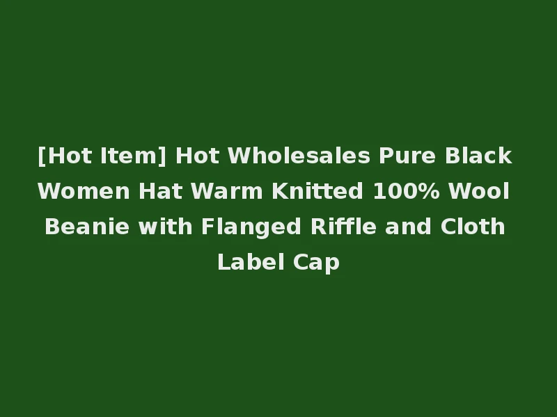 [Hot Item] Hot Wholesales Pure Black Women Hat Warm Knitted 100% Wool Beanie with Flanged Riffle and Cloth Label Cap