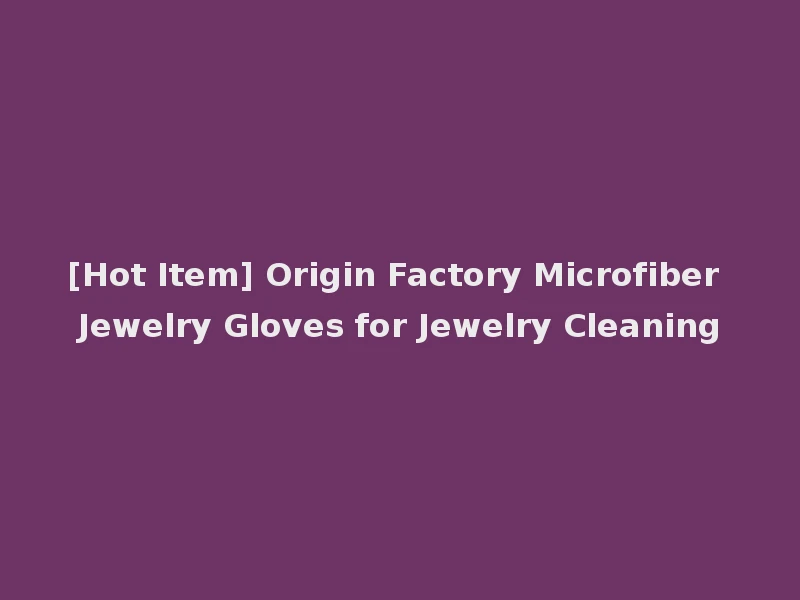 [Hot Item] Origin Factory Microfiber Jewelry Gloves for Jewelry Cleaning
