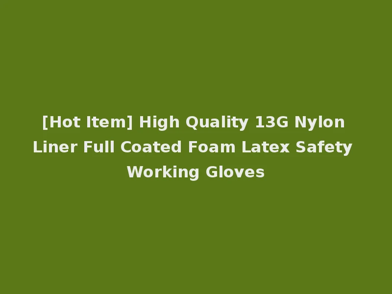 [Hot Item] High Quality 13G Nylon Liner Full Coated Foam Latex Safety Working Gloves