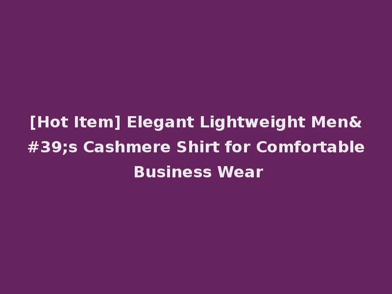 [Hot Item] Elegant Lightweight Men's Cashmere Shirt for Comfortable Business Wear