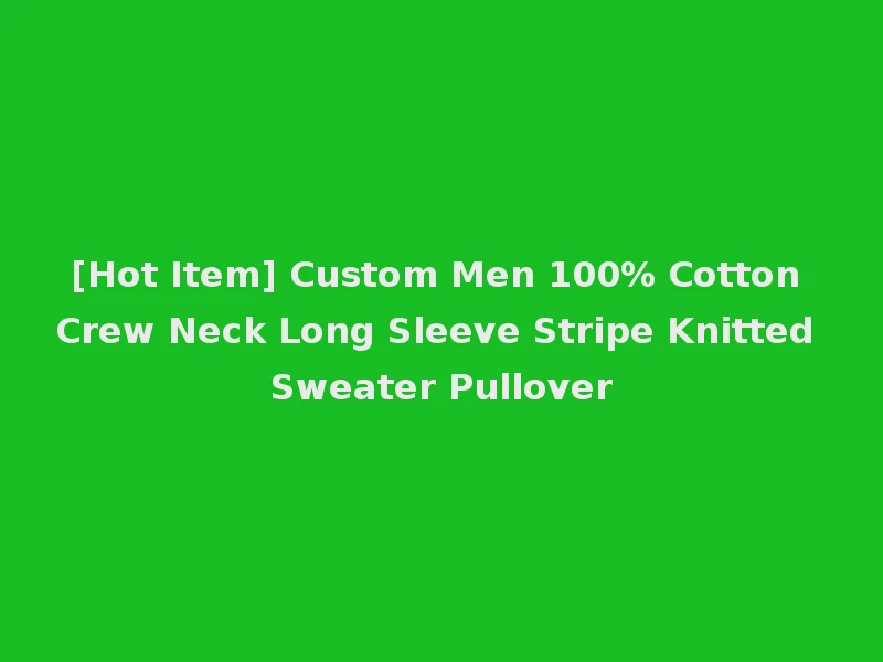 [Hot Item] Custom Men 100% Cotton Crew Neck Long Sleeve Stripe Knitted Sweater Pullover