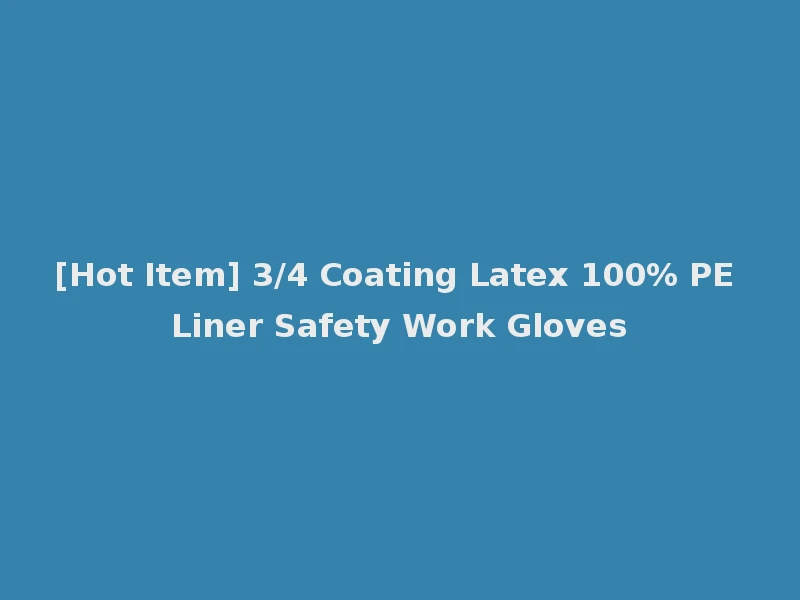 [Hot Item] 3/4 Coating Latex 100% PE Liner Safety Work Gloves