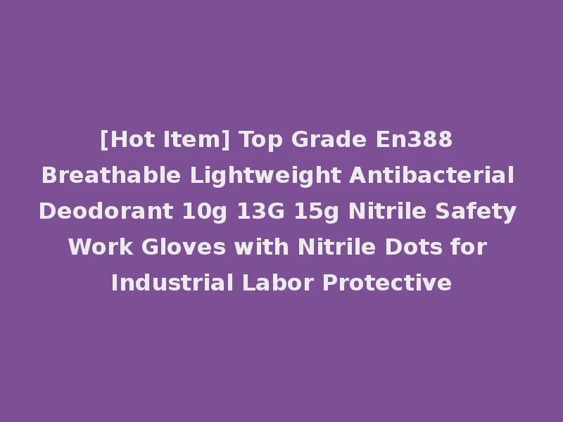 [Hot Item] Top Grade En388 Breathable Lightweight Antibacterial Deodorant 10g 13G 15g Nitrile Safety Work Gloves with Nitrile Dots for Industrial Labor Protective