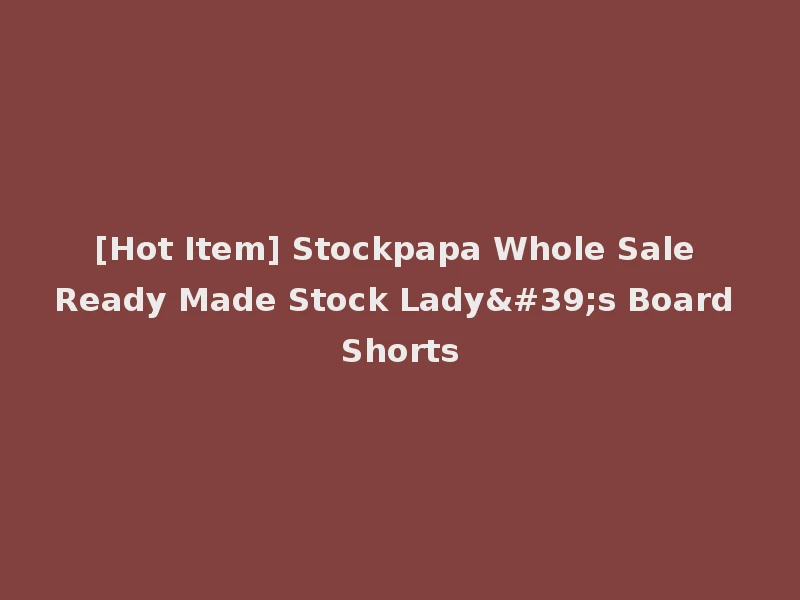 [Hot Item] Stockpapa Whole Sale Ready Made Stock Lady's Board Shorts