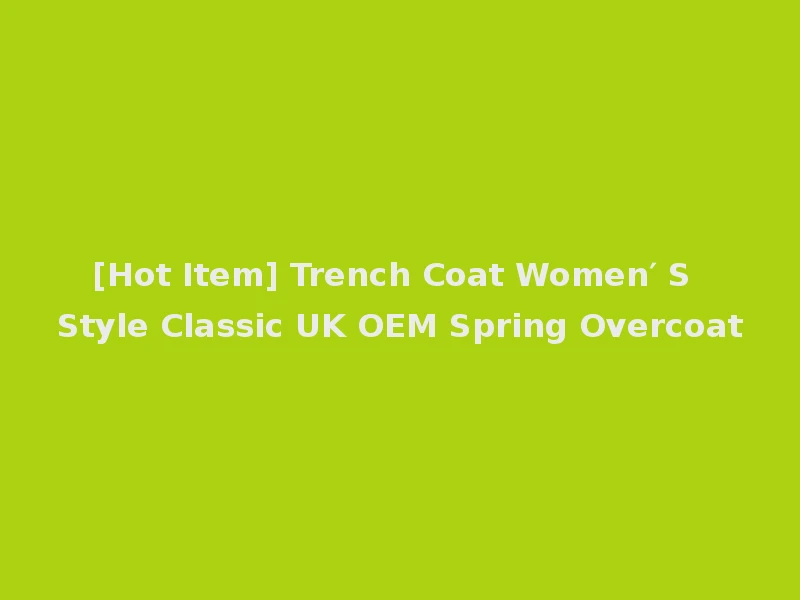 [Hot Item] Trench Coat Women′ S Style Classic UK OEM Spring Overcoat
