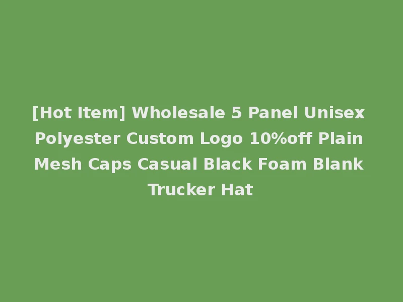 [Hot Item] Wholesale 5 Panel Unisex Polyester Custom Logo 10%off Plain Mesh Caps Casual Black Foam Blank Trucker Hat
