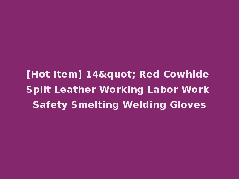 [Hot Item] 14" Red Cowhide Split Leather Working Labor Work Safety Smelting Welding Gloves