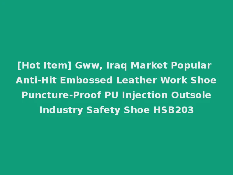 [Hot Item] Gww, Iraq Market Popular Anti-Hit Embossed Leather Work Shoe Puncture-Proof PU Injection Outsole Industry Safety Shoe HSB203