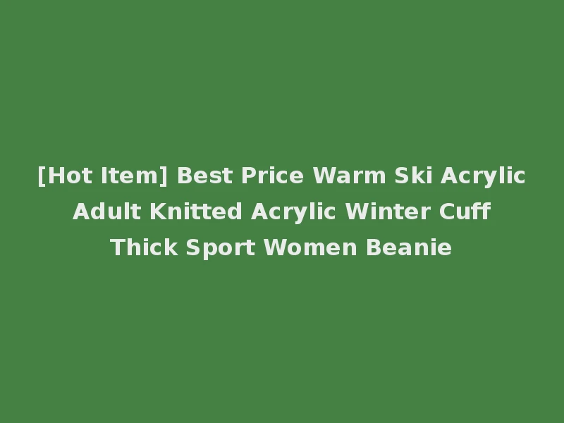 [Hot Item] Best Price Warm Ski Acrylic Adult Knitted Acrylic Winter Cuff Thick Sport Women Beanie
