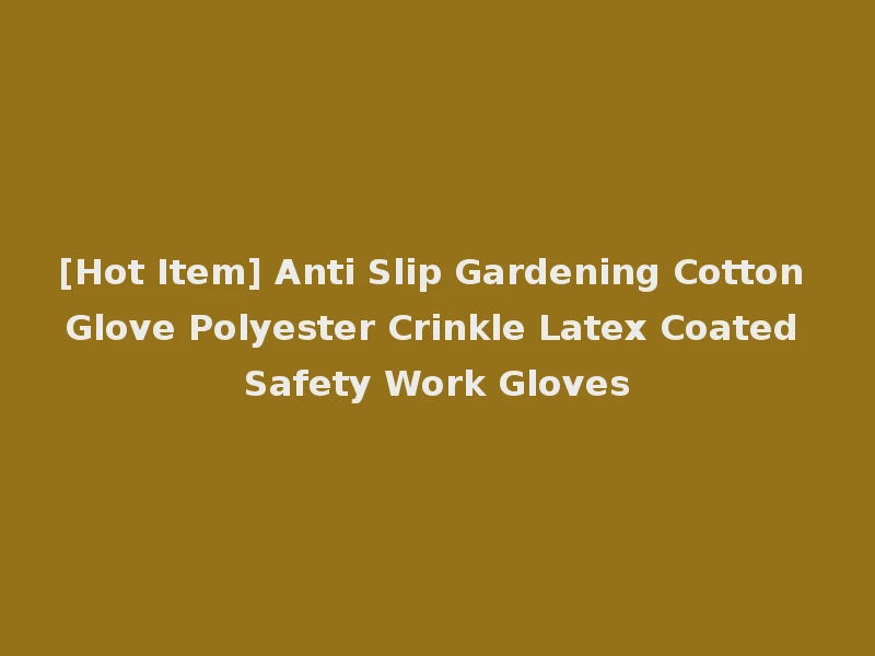 [Hot Item] Anti Slip Gardening Cotton Glove Polyester Crinkle Latex Coated Safety Work Gloves