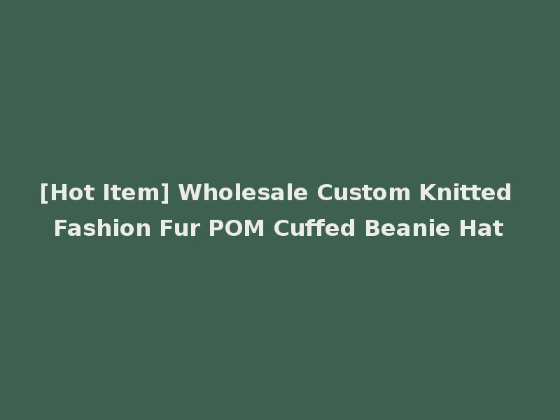 [Hot Item] Wholesale Custom Knitted Fashion Fur POM Cuffed Beanie Hat