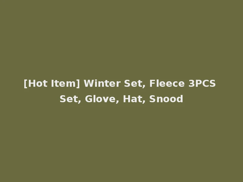 [Hot Item] Winter Set, Fleece 3PCS Set, Glove, Hat, Snood