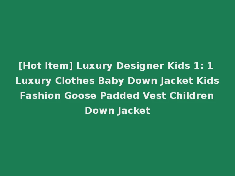 [Hot Item] Luxury Designer Kids 1: 1 Luxury Clothes Baby Down Jacket Kids Fashion Goose Padded Vest Children Down Jacket