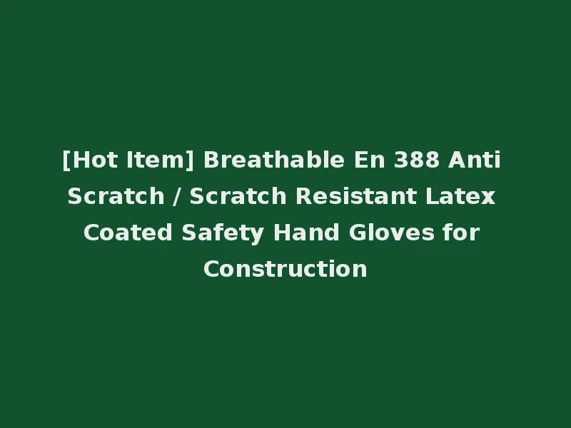 [Hot Item] Breathable En 388 Anti Scratch / Scratch Resistant Latex Coated Safety Hand Gloves for Construction