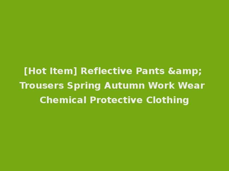 [Hot Item] Reflective Pants & Trousers Spring Autumn Work Wear Chemical Protective Clothing