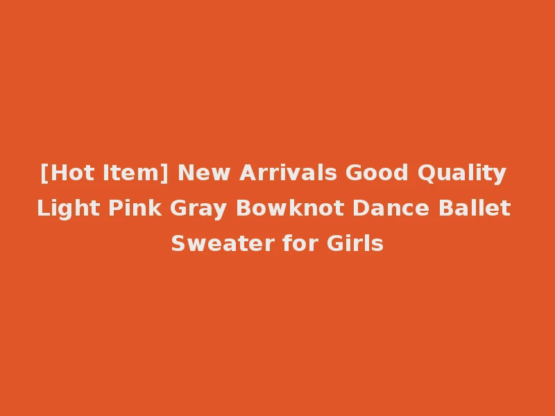 [Hot Item] New Arrivals Good Quality Light Pink Gray Bowknot Dance Ballet Sweater for Girls