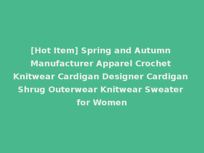 [Hot Item] Spring and Autumn Manufacturer Apparel Crochet Knitwear Cardigan Designer Cardigan Shrug Outerwear Knitwear Sweater for Women