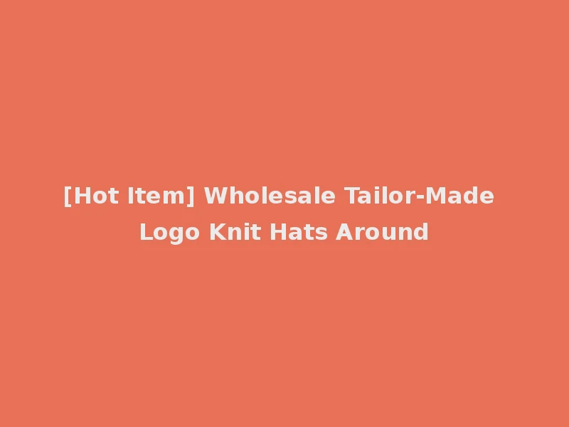 [Hot Item] Wholesale Tailor-Made Logo Knit Hats Around