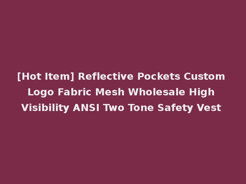 [Hot Item] Reflective Pockets Custom Logo Fabric Mesh Wholesale High Visibility ANSI Two Tone Safety Vest