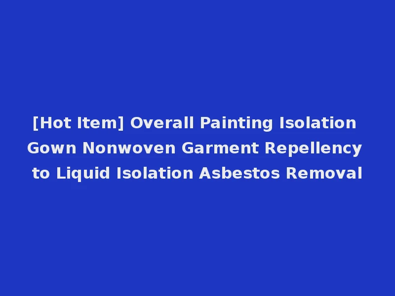 [Hot Item] Overall Painting Isolation Gown Nonwoven Garment Repellency to Liquid Isolation Asbestos Removal