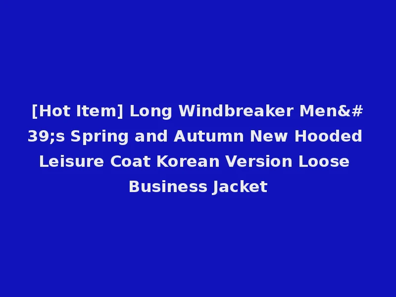 [Hot Item] Long Windbreaker Men's Spring and Autumn New Hooded Leisure Coat Korean Version Loose Business Jacket