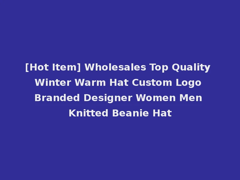 [Hot Item] Wholesales Top Quality Winter Warm Hat Custom Logo Branded Designer Women Men Knitted Beanie Hat