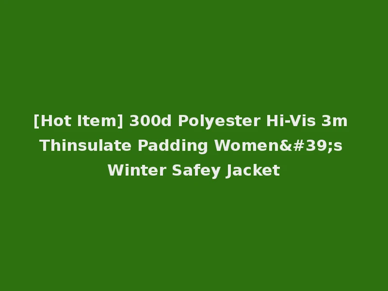 [Hot Item] 300d Polyester Hi-Vis 3m Thinsulate Padding Women's Winter Safey Jacket