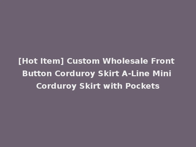 [Hot Item] Custom Wholesale Front Button Corduroy Skirt A-Line Mini Corduroy Skirt with Pockets