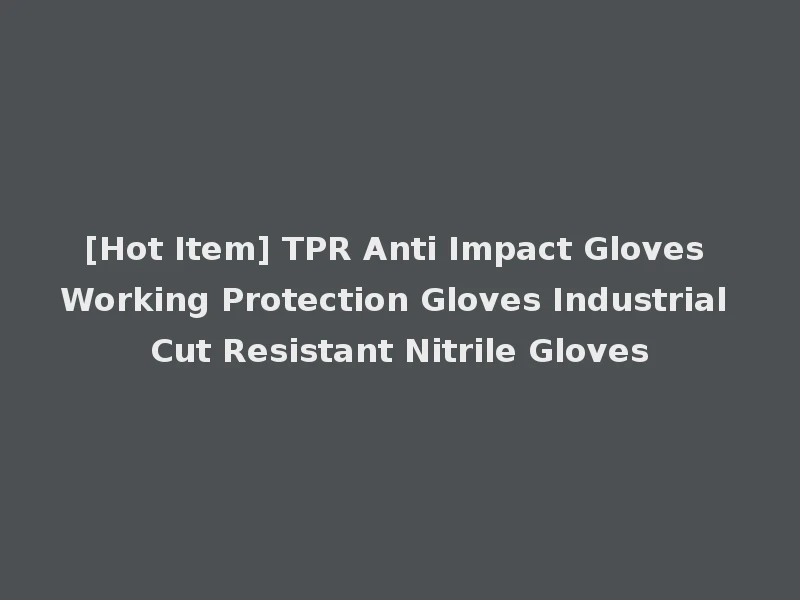 [Hot Item] TPR Anti Impact Gloves Working Protection Gloves Industrial Cut Resistant Nitrile Gloves