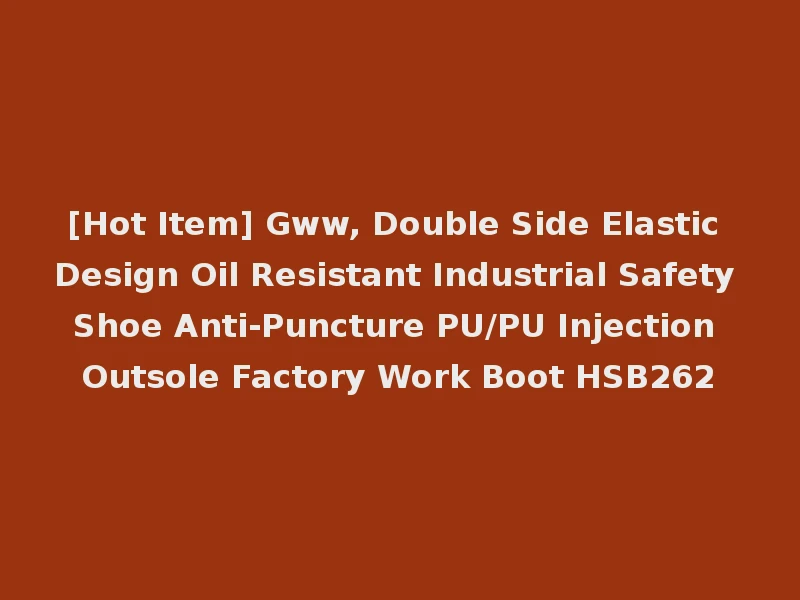 [Hot Item] Gww, Double Side Elastic Design Oil Resistant Industrial Safety Shoe Anti-Puncture PU/PU Injection Outsole Factory Work Boot HSB262
