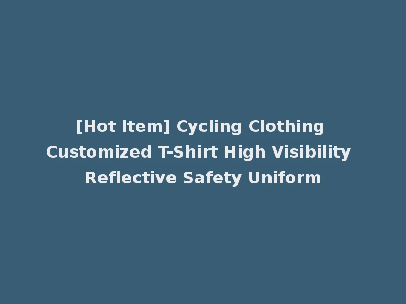 [Hot Item] Cycling Clothing Customized T-Shirt High Visibility Reflective Safety Uniform
