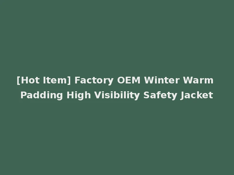 [Hot Item] Factory OEM Winter Warm Padding High Visibility Safety Jacket