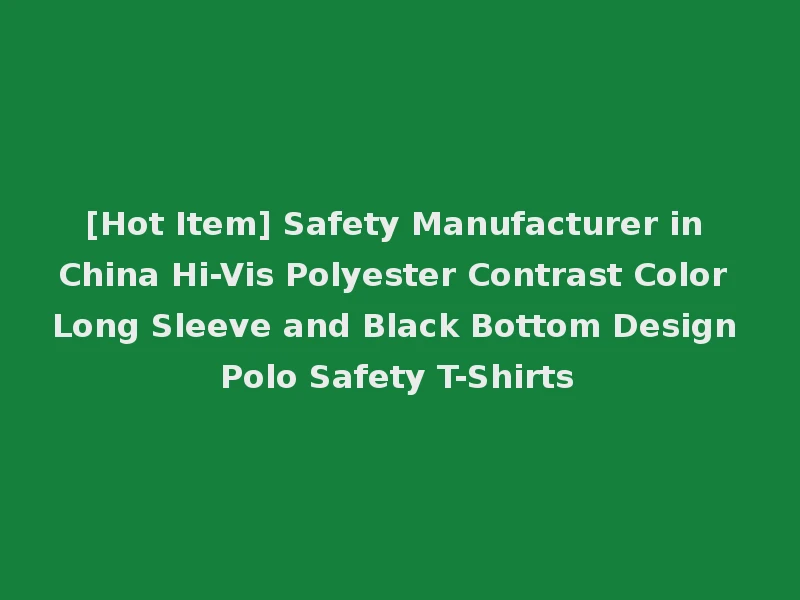 [Hot Item] Safety Manufacturer in China Hi-Vis Polyester Contrast Color Long Sleeve and Black Bottom Design Polo Safety T-Shirts