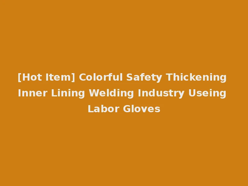 [Hot Item] Colorful Safety Thickening Inner Lining Welding Industry Useing Labor Gloves