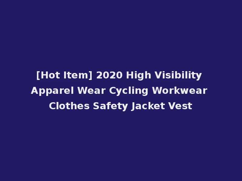 [Hot Item] 2020 High Visibility Apparel Wear Cycling Workwear Clothes Safety Jacket Vest