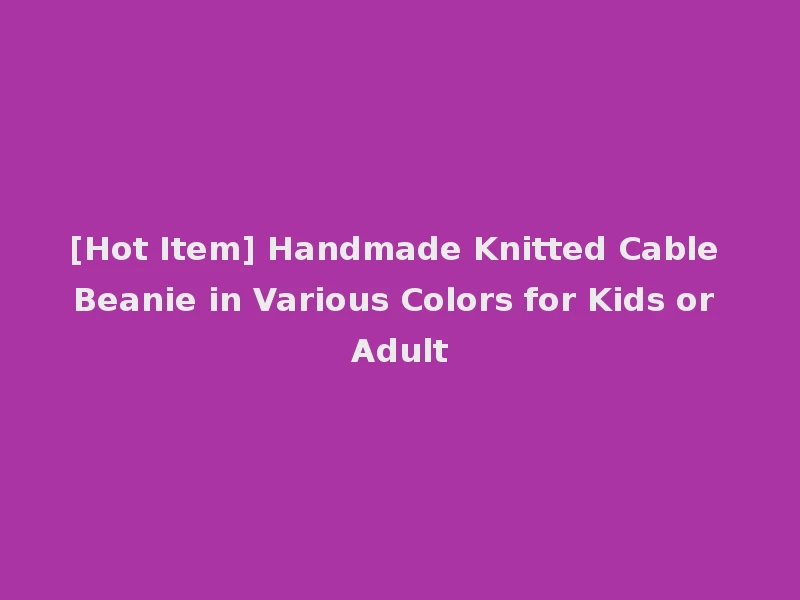 [Hot Item] Handmade Knitted Cable Beanie in Various Colors for Kids or Adult