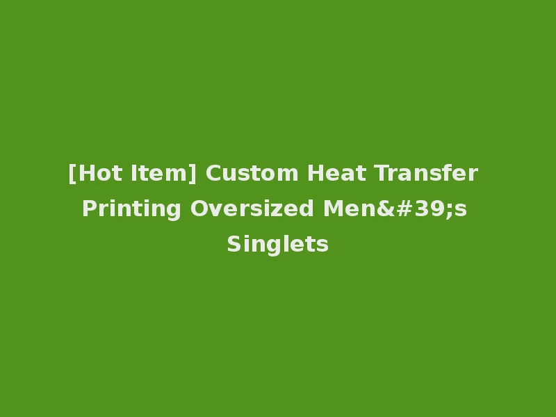 [Hot Item] Custom Heat Transfer Printing Oversized Men's Singlets
